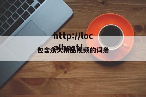 包含永久精品视频的词条